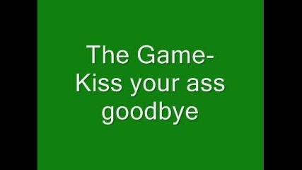 The Game - Kiss Your Ass Goodbaye