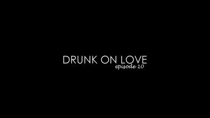 Drunk On Love - 10x01 F I N A L E