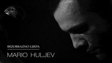 Mario Huljev - Bezobrazno Lijepa - official audio