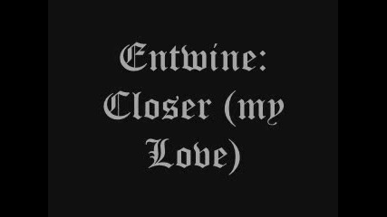 Entwine - Closer (my Love)