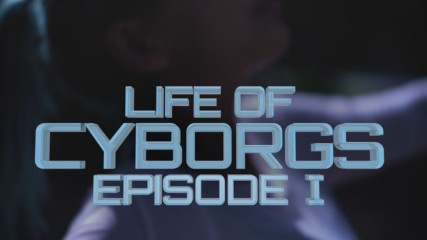 Life of Cyborgs: Episode One