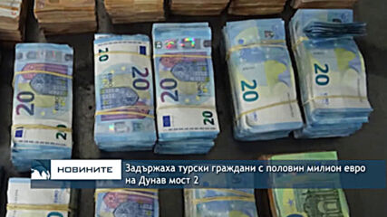 Задържаха турски граждани с половин милион евро на Дунав мост 2