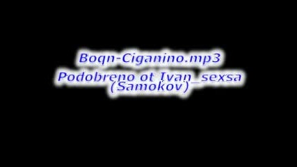 Boqn - Ciganino.mp3 (ivan sexsa ) (samokov) Vbox7 