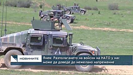Янев: Разполагането на войски на НАТО у нас може да доведе до нежелано напрежение