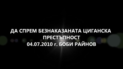 Да Спрем Безнаказаната Циганска Престъпност / 04.07.2010 г. - Боби Райнов/