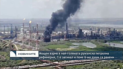 Мощен взрив в най-голямата румънска петролна рафинерия, 1 загинал и поне 6-ма ранени