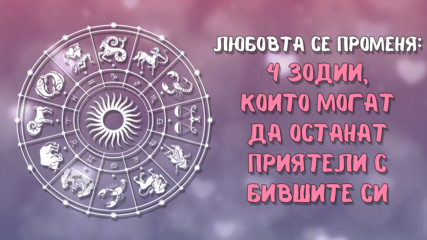 Любовта се променя: 4 зодии, които могат да останат приятели с бившите си