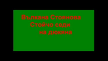 Вълкана Стоянова - Стойчо Седи На Дюкяна