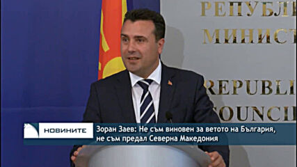Зоран Заев: Не съм виновен за ветото на България, не съм предал Северна Македония