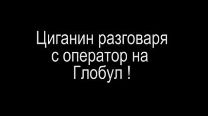 Циганин говори с оператор на Глобул - смях _)