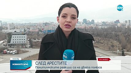 СЛЕД АРЕСТИТЕ: Политическите реакции са на двата полюса