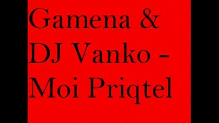 Gamena Feat Dj Vanko - Moi Priqtel