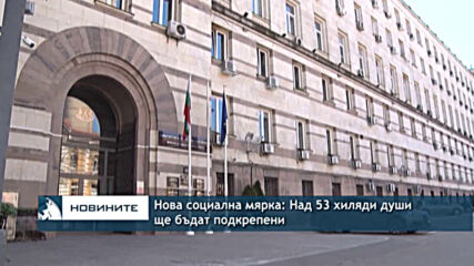 Нова социална мярка: Над 53 хиляди души ще бъдат подкрепени
