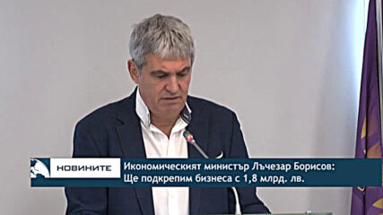 Икономическият министър Лъчезар Борисов: Ще подкрепим бизнеса с 1,8 млрд. лв.
