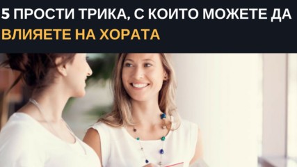 5 прости трика, с които можете да влияете на хората