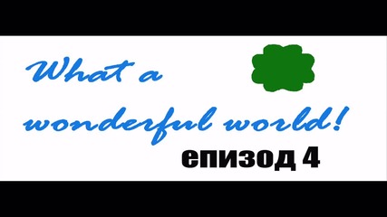 What a wonderful world- епизод 4