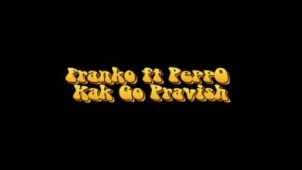 Franko ft Peppo - Kak Go Pravish