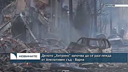 Делото „Хитрино" започва да се разглежда от Апелативен съд – Варна