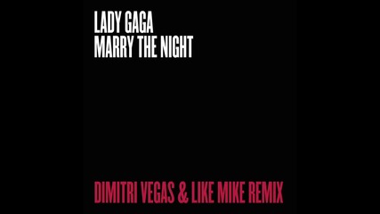 Lady Gaga - Marry The Night (dimitri Vegas & Like Mike Remix)