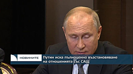 Путин иска пълноценно възстановяване на отношенията със САЩ