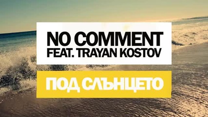 New! No Comment feat. Trayan Kostov - Под Слънцето
