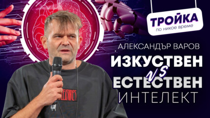 Изкуствен vs. Естествен интелект: Александър Варов за… Бъдещето в нас!