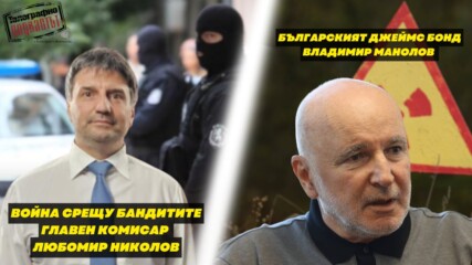 Война срещу бандите - шефът на СДВР Любомир Николов и Българският Джеймс Бонд - Владимир Манолов