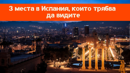 3 места в Испания, които трябва да видите