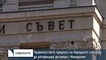 Правителството предлага на Народното събрание да ратифицира договора с Македония