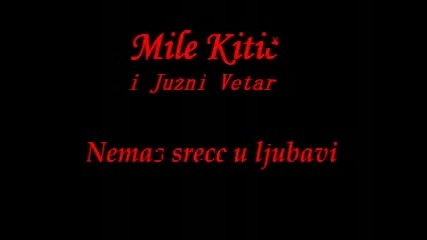 Mile Kitic i Juzni Vetar - Nemas srece u ljubavi
