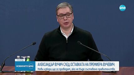 Вучич: Ще решим дали да организираме избори или да съставим ново правителство