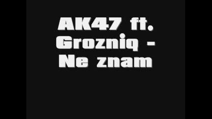 Ak47 ft. Grozniq - Ne Znam 