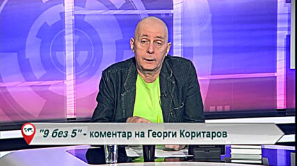 9 без 5 „Коментар на Георги Коритаров“ 05.03.2021