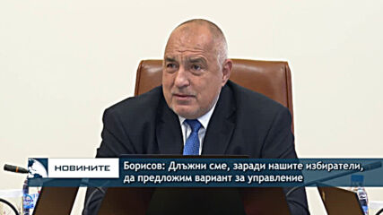 Борисов: Длъжни сме, заради нашите избиратели, да предложим вариант за управление