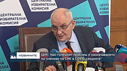 ЦИК: Най-големият проблем е назначаването на членове на СИК в COVID-секциите