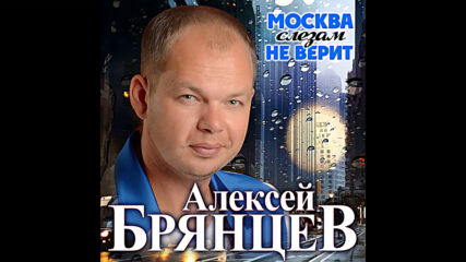 Алексеи Брянцев - Москва слезам не верит