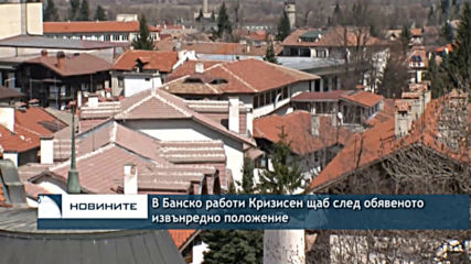 В Банско работи Кризисен щаб след обявеното извънредно положение