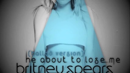 Britney Spears - He About To Lose Me ( Ballad Version )