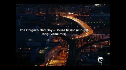 The Chigaco Bad Boy - House Music all night long (vocal mix) 