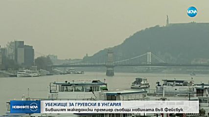 Груевски получи политическо убежище в Унгария