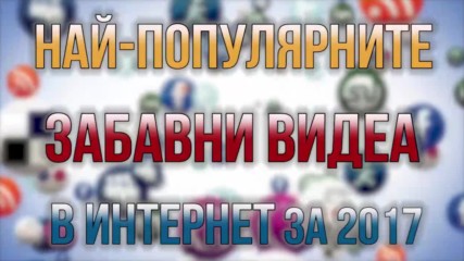 7те Най-популярни, гледани и щури видеа в интернет през 2017!