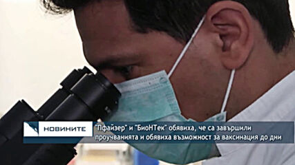 "Пфайзер" и "БиоНТек" обявиха,че са завършили проучванията и обявиха възможност за ваксинация до дни