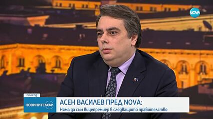 Асен Василев пред NOVA: Няма да съм вицепремиер в следващото правителство