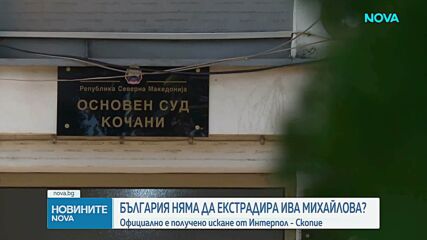 България е получила искането на Северна Македония за арест и екстрадиция на Ива Михайлова
