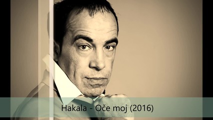 !!! Hakala - Oce moj - ( Audio 2016.) - Татко Мой - Нихад Фетич Хакала