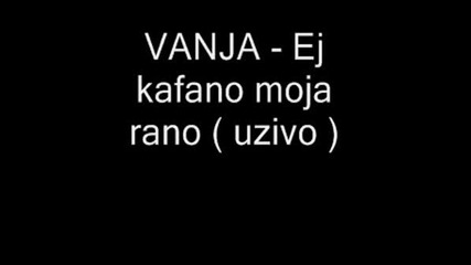 Vanja - Ej Kafano Moja Rano ( Uzivo )