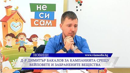 Д-р Димитър Бакалов за кампанията срещу вейповете и забранените вещества