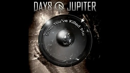 Days Of Jupiter - Now You've Killed Me