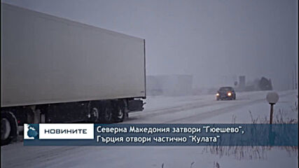 Северна Македония затвори "Гюешево", Гърция отвори частично "Кулата"