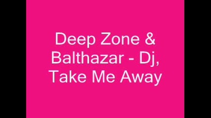 Deep Zone & Balthazar - Dj, Take Me Away